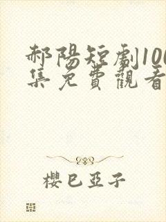 郝阳短剧100集免费观看