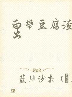 白带豆腐渣状流出