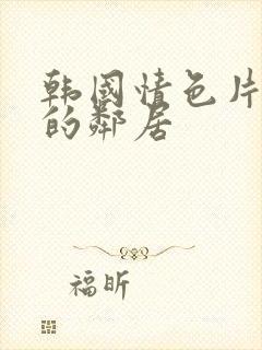 韩国情色片火热的邻居