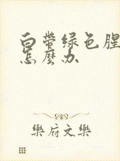 白带绿色腥臭味怎么办