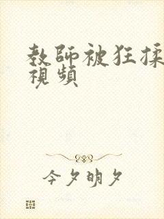 教师被狂揉下部视频