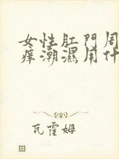 女性肛门周围瘙痒潮湿用什么药膏