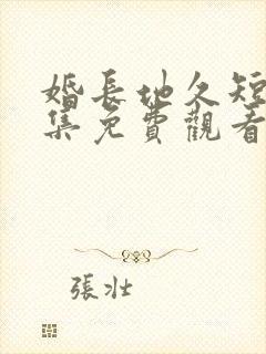 婚长地久短剧全集免费观看完整版