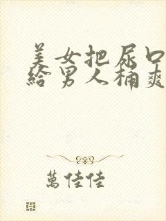 美女把尿口扒开给男人桶爽