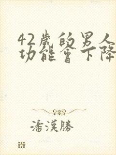 42岁的男人性功能会下降么