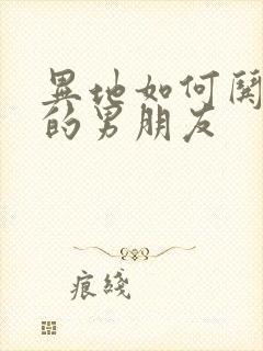 异地如何哄生气的男朋友