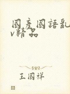 国产国语乱淫av精品