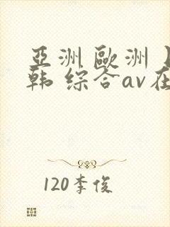 亚洲 欧洲 日韩 综合av在线