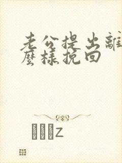 老公提出离婚怎么样挽回