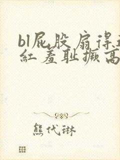 bl屁股扇得通红羞耻撅高调教