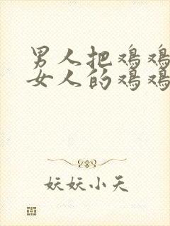 男人把鸡鸡插进女人的鸡鸡里