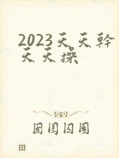 2023天天干天天操