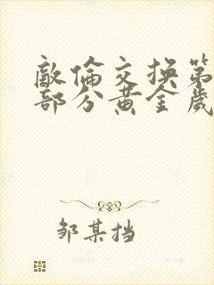 敌伦交换第11部分黄金岁月