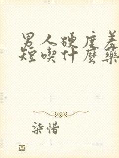 男人硬度差时间短吃什么药