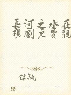 长河之水在线电视剧免费观看全集