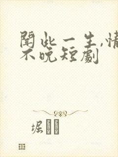 闻此一生,情深不晚短剧