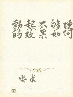 勃起不够硬治疗的效果如何