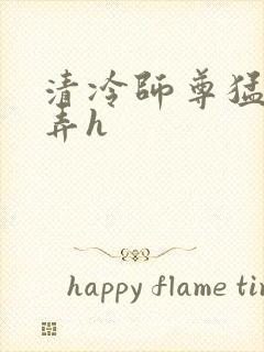 清冷师尊猛烈顶弄h