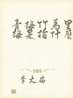 青梅竹马里的青梅是指什么