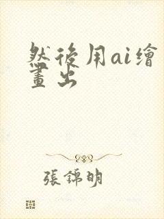 然后用ai绘画画出