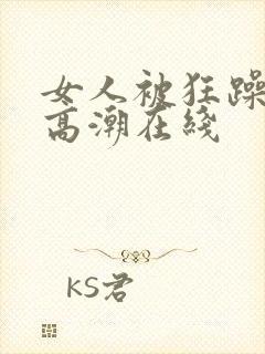 女人被狂躁c到高潮在线