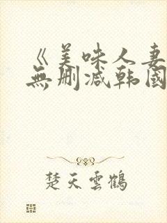 《美味人妻3》无删减韩国