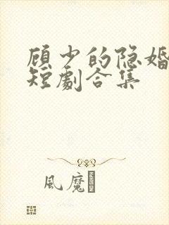 顾少的隐婚罪妻短剧合集