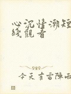 心沉情潮短剧在线观看