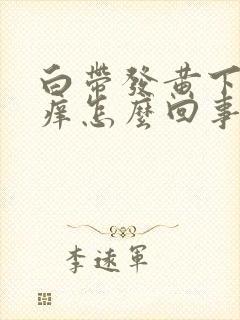 白带发黄下身瘙痒怎么回事