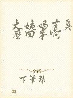 大姨妈有臭味怎么回事啊