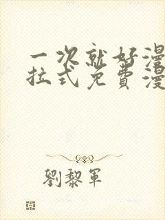 一次就好漫画下拉式免费漫画网