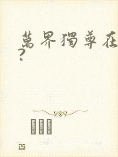 万界独尊在哪看?