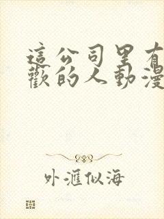 这公司里有我喜欢的人动漫免费观看