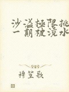 沙溢极限挑战哪一期被浇水