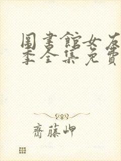 图书馆女友第一季全集免费六集在线观看