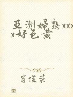 亚洲妇熟xxxx好色黄