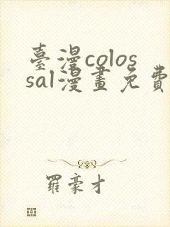 台漫colossal漫画免费阅读