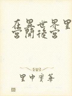 在异世界里的迷宫开后宫