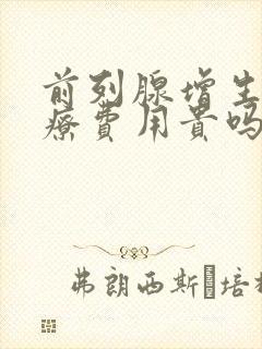 前列腺增生的治疗费用贵吗