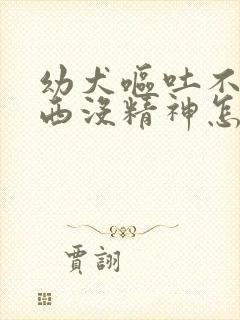 幼犬呕吐不吃东西没精神怎么办