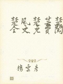 楚风楚芸楚鸿飞全文免费阅读笔趣阁