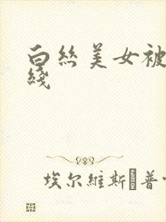 白丝美女被c在线