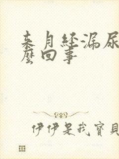 来月经漏尿是怎么回事