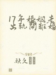 17年婚姻老公出轨闹离婚