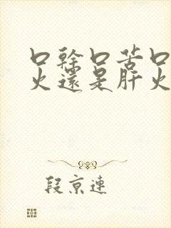 口干口苦口臭胃火还是肝火