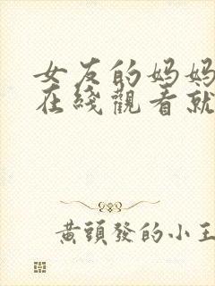 女友的妈妈电影在线观看就好