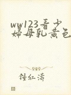 ww123看少妇母乳黄色亚洲片