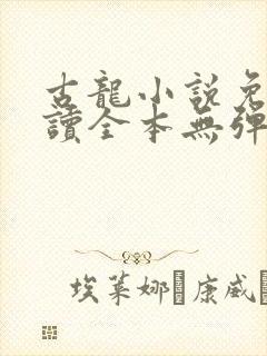 古龙小说免费阅读全本无弹窗