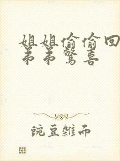 姐姐偷偷回家给弟弟惊喜