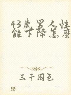 43岁男人性功能下降怎么办封面